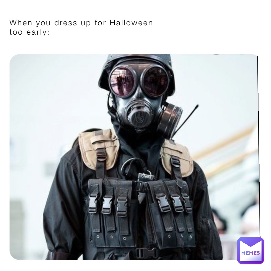 When you dress up for Halloween 
too early: