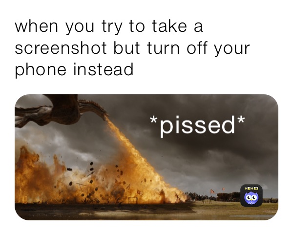 when you try to take a screenshot but turn off your phone instead