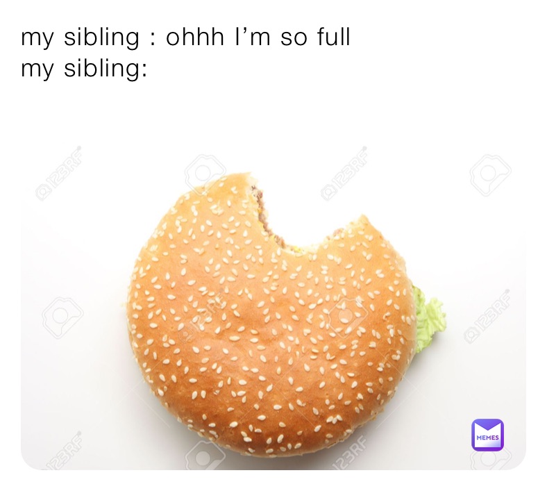 my sibling : ohhh I’m so full
my sibling:
