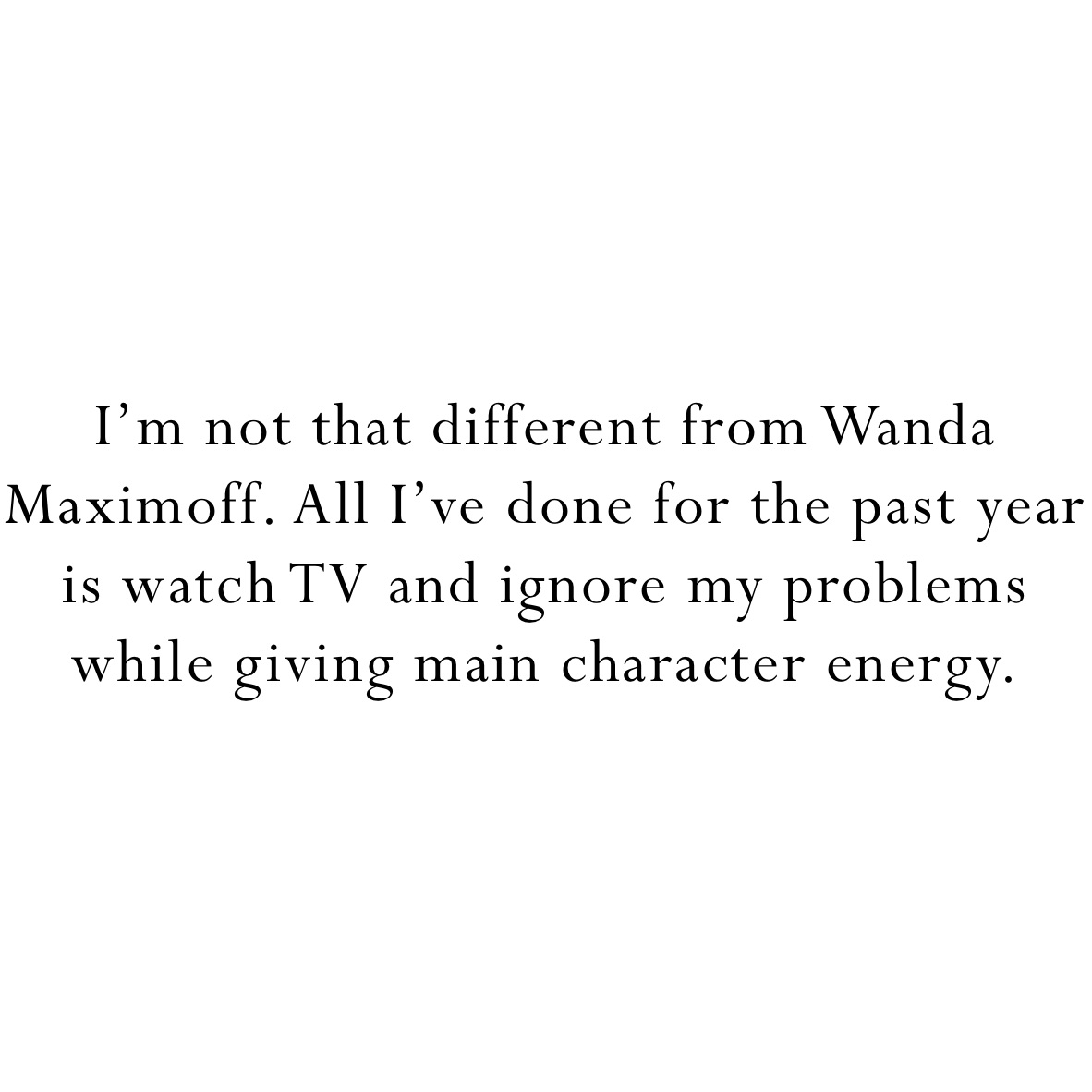 I’m not that different from Wanda Maximoff. All I’ve done for the past year is watch TV and ignore my problems while giving main character energy.