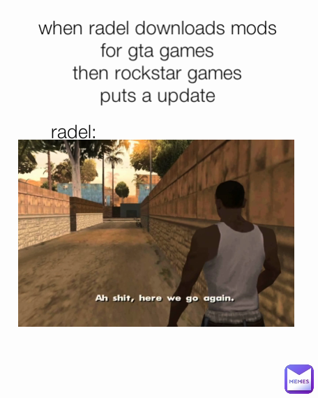 radel: when radel downloads mods for gta games
then rockstar games
puts a update
