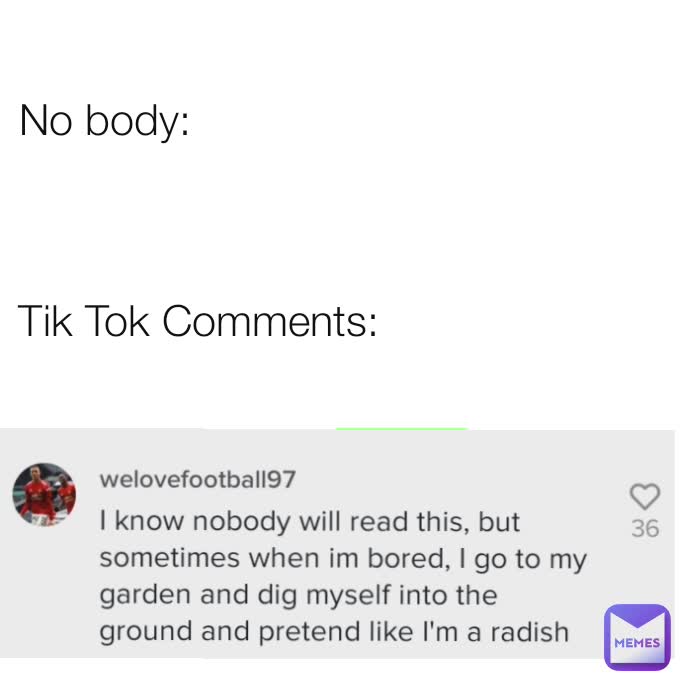 No body: Tik Tok Comments: