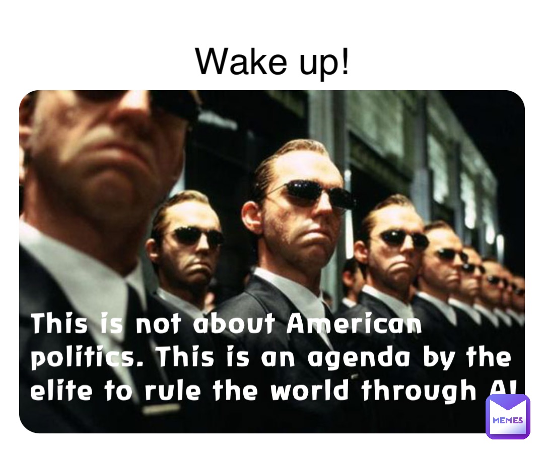 This is not about American politics. This is an agenda by the elite to rule the world through AI Wake up!