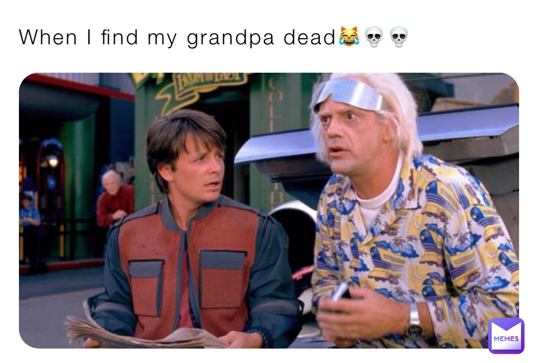 When I find my grandpa dead😹💀💀