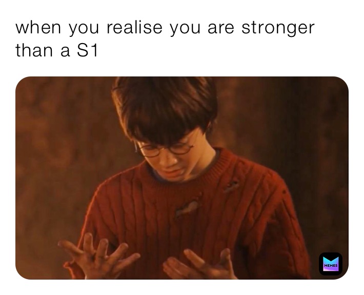 when you realise you are stronger than a S1