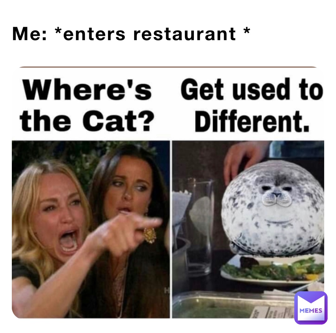 Me: *enters restaurant *