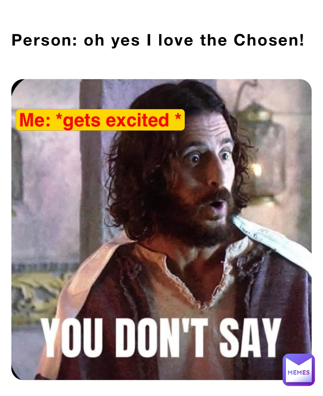 Person: oh yes I love the Chosen! Me: *gets excited *