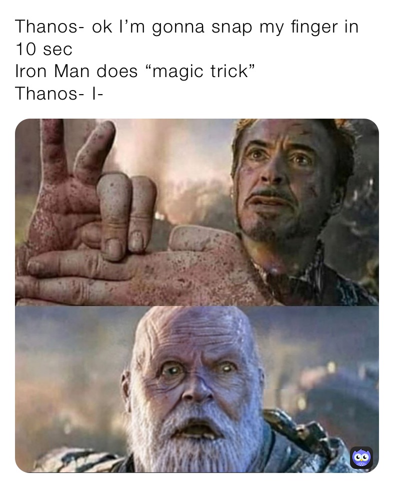 Thanos- ok I’m gonna snap my finger in 10 sec
Iron Man does “magic trick”
Thanos- I-