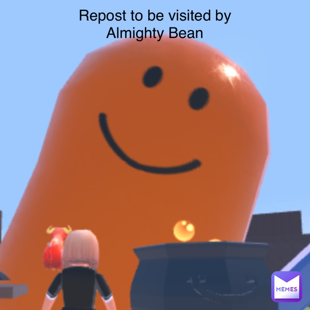 Repost to be visited by
Almighty Bean