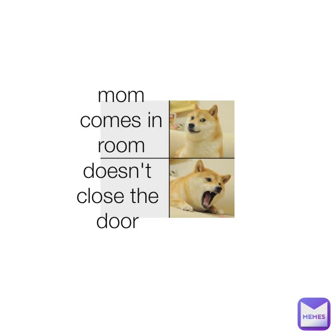 mom comes in room doesn't close the door