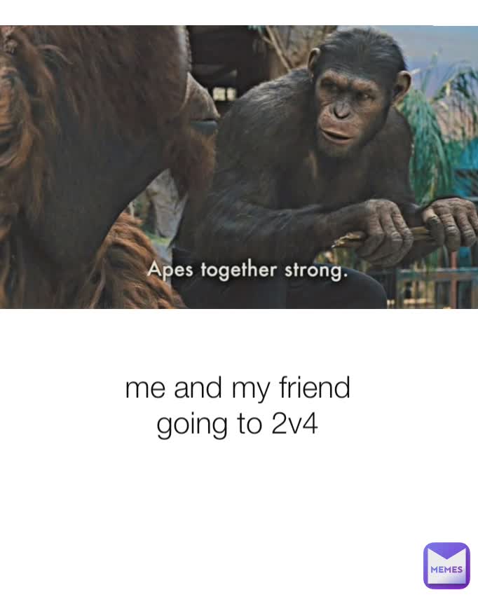 me and my friend going to 2v4