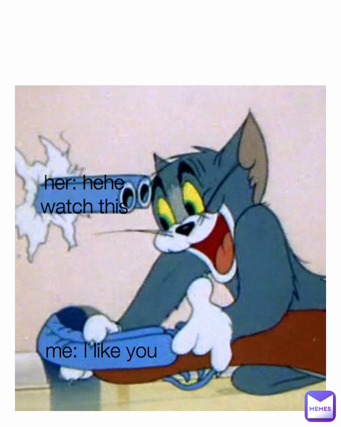 her: hehe watch this me: I like you 
