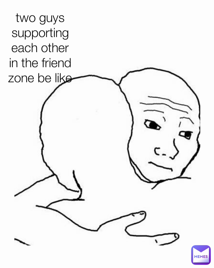 Type Text two guys supporting each other in the friend zone be like

