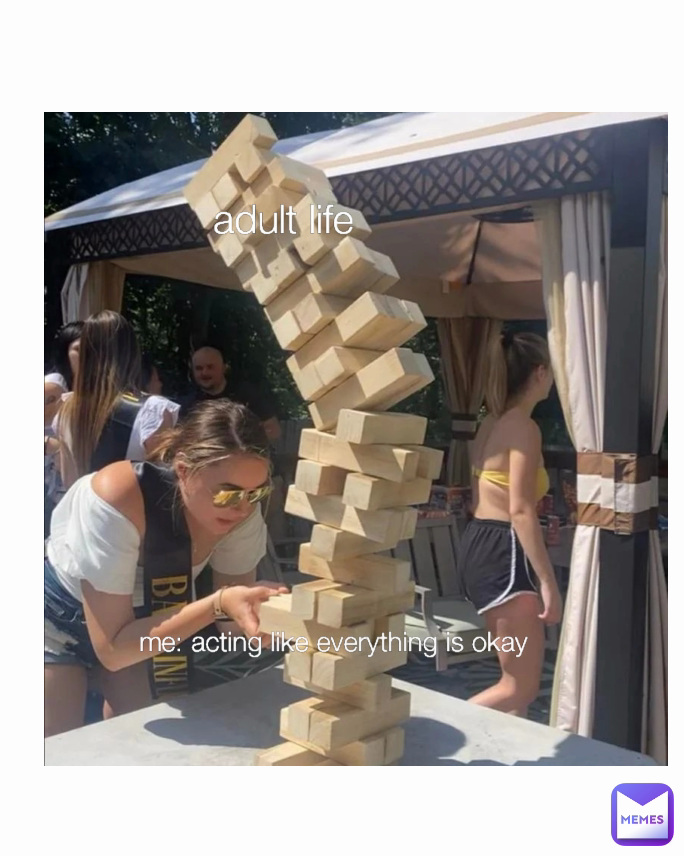 me: acting like everything is okay
 adult life 
