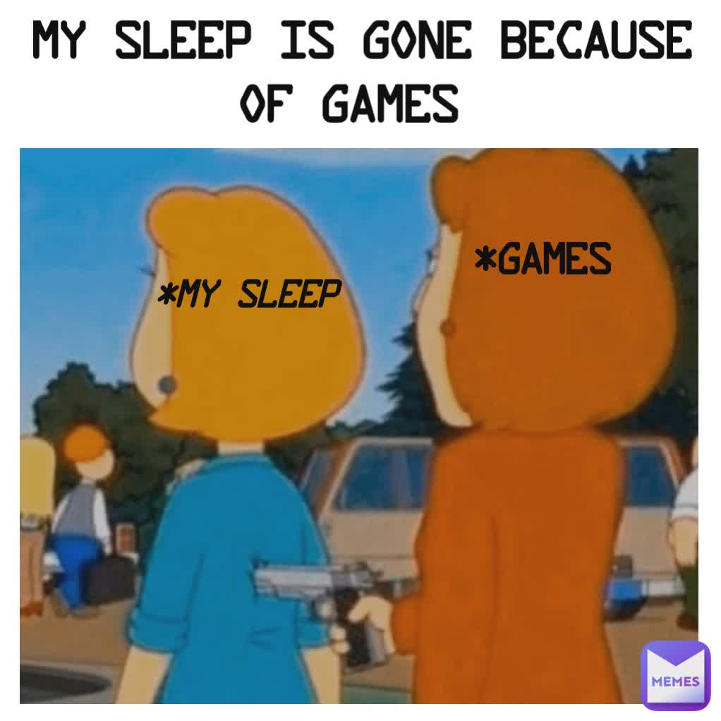 MY SLEEP IS GONE BECAUSE OF GAMES  *GAMES
 *MY SLEEP