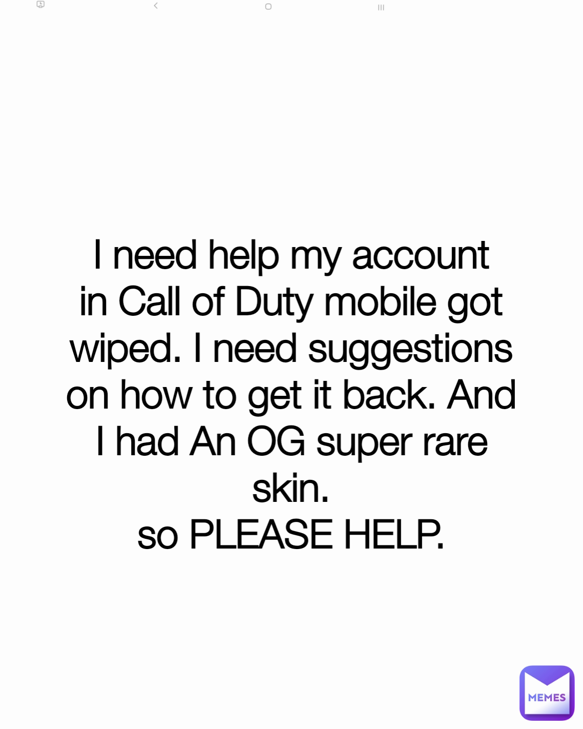 I need help my account in Call of Duty mobile got wiped. I need suggestions on how to get it back. And I had An OG super rare skin.
so PLEASE HELP.
