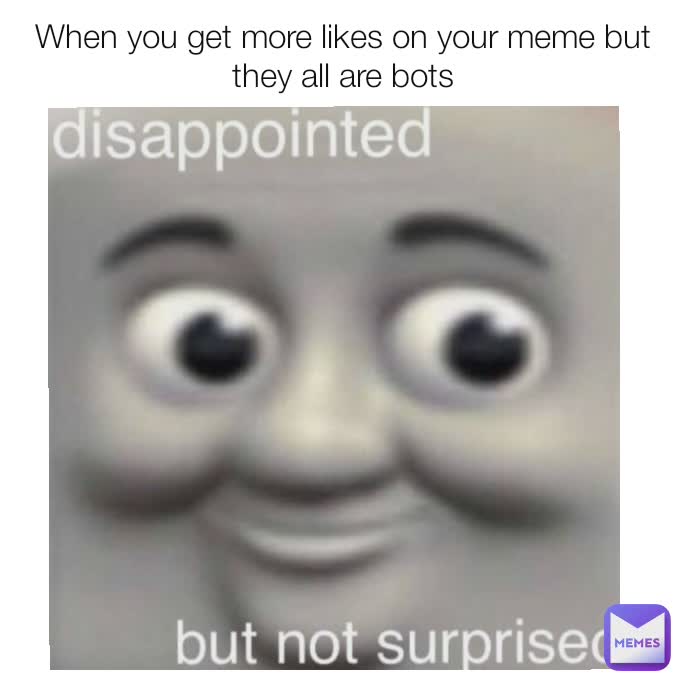 When you get more likes on your meme but they all are bots