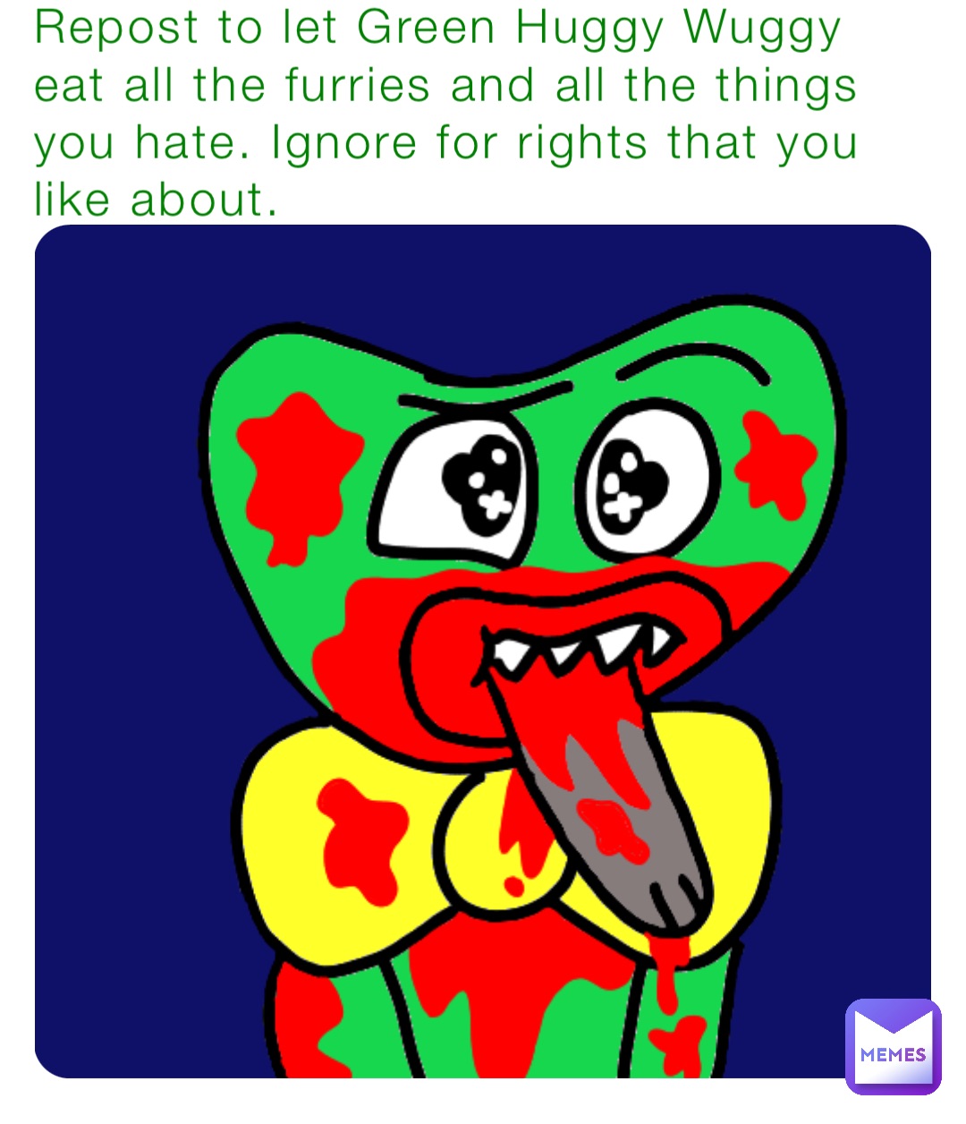 Repost to let Green Huggy Wuggy eat all the furries and all the things you hate. Ignore for rights that you like about.