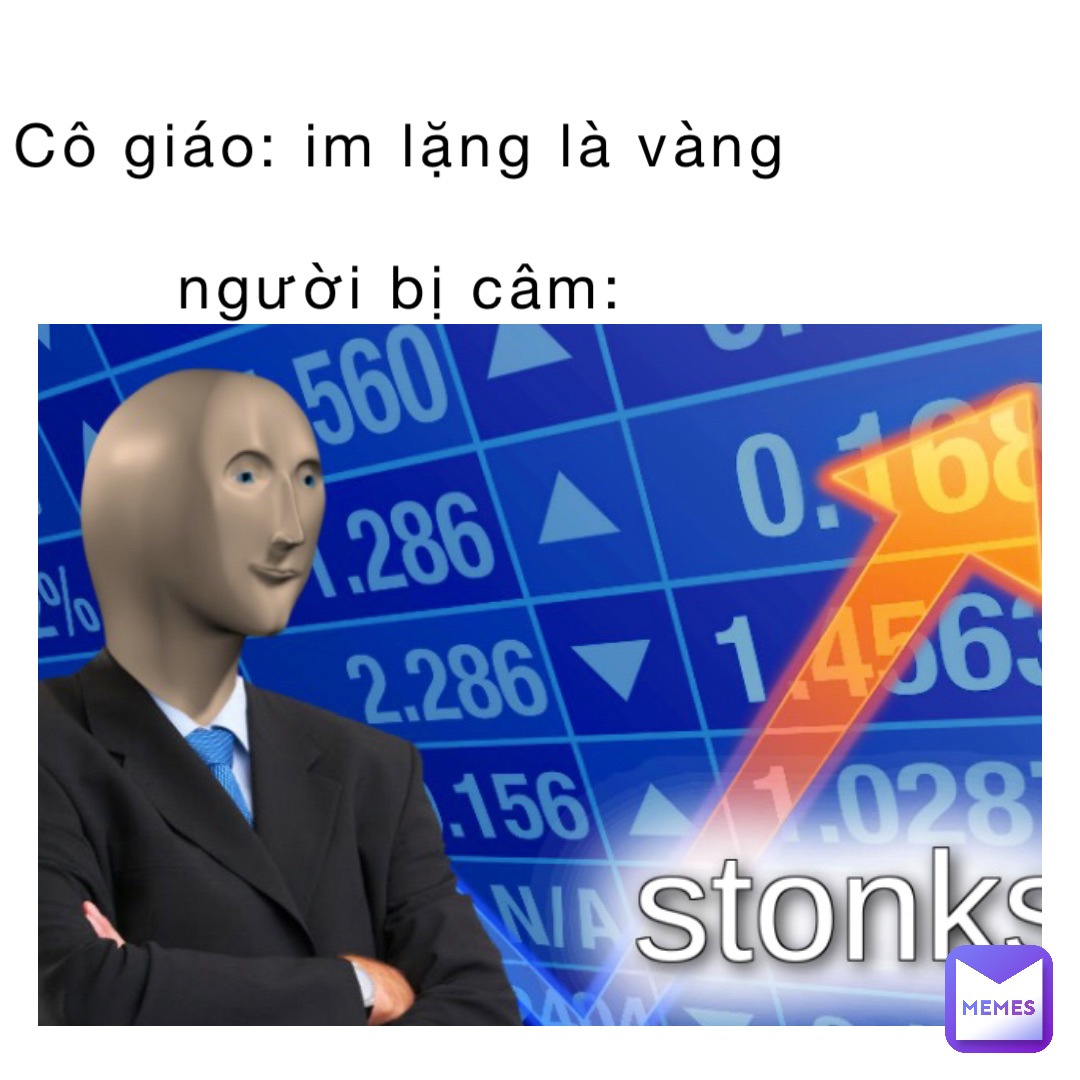 Cô giáo: Im lặng là vàng
     
Người bị câm: