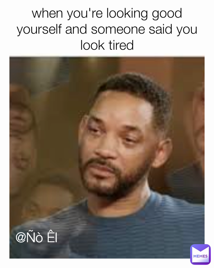 @Ñò Êl when you're looking good yourself and someone said you look tired