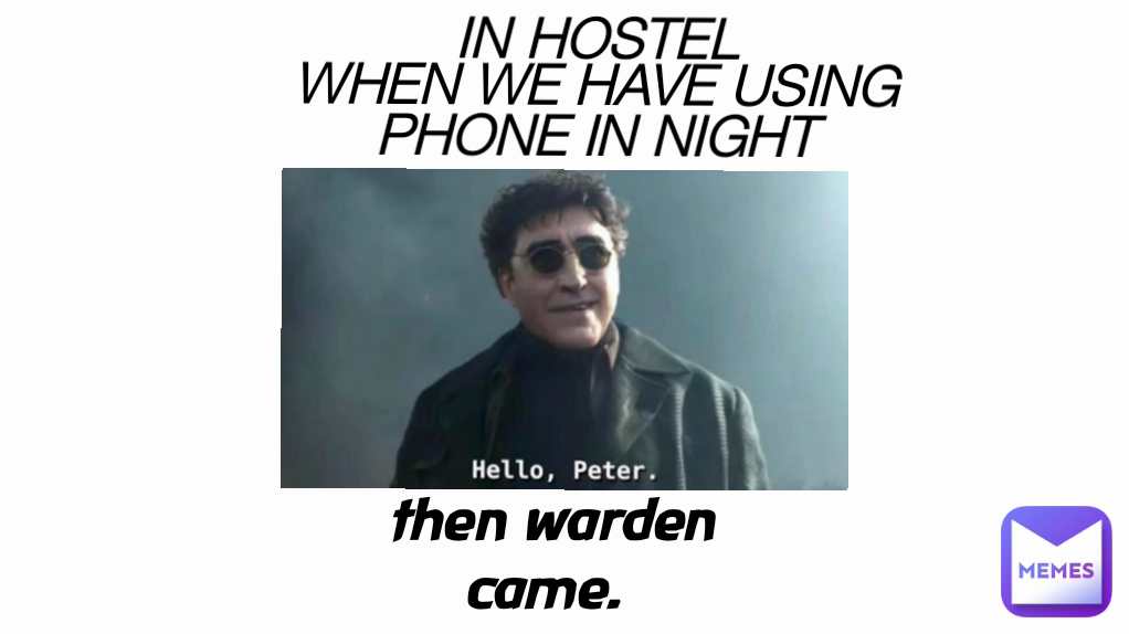 then warden came.  IN HOSTEL
WHEN WE HAVE USING PHONE IN NIGHT