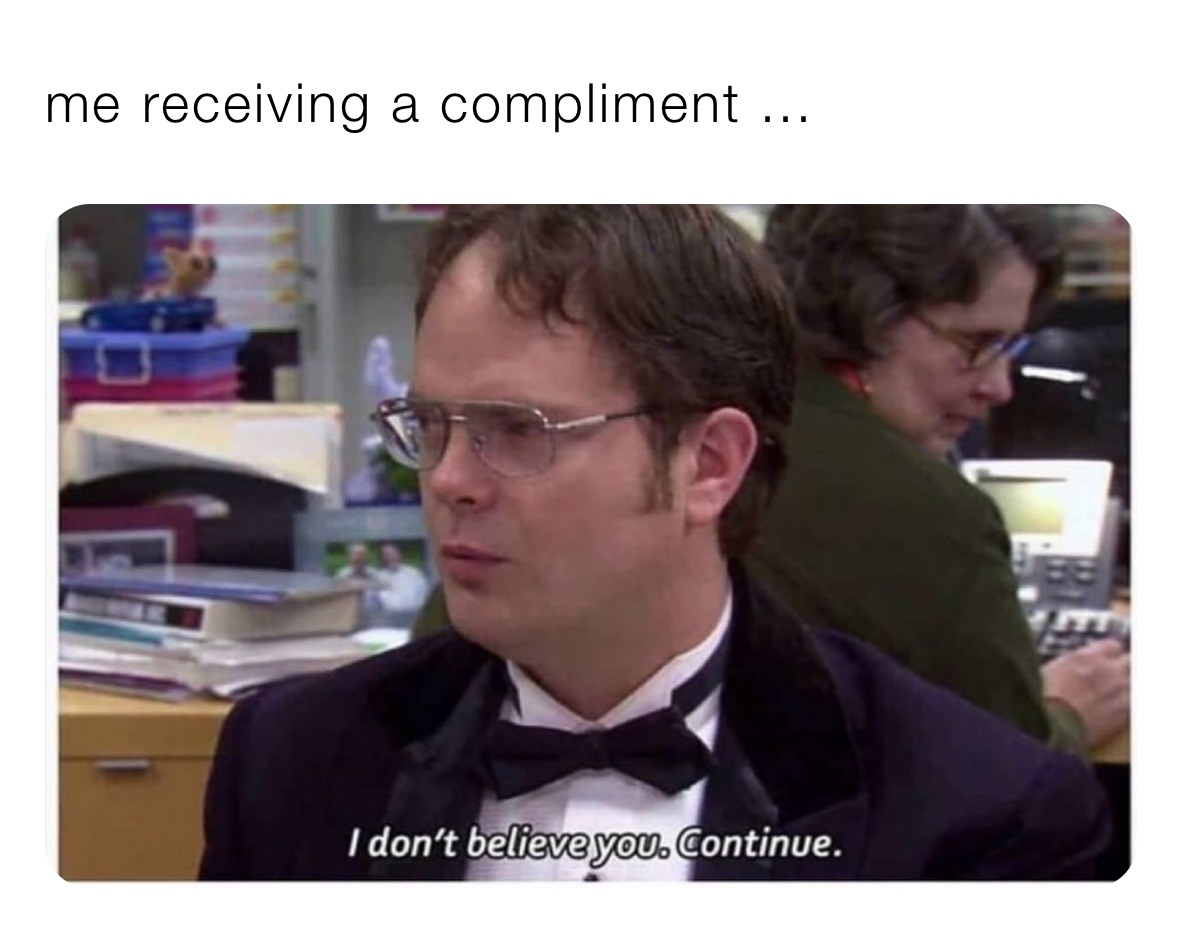 me receiving a compliment ... 