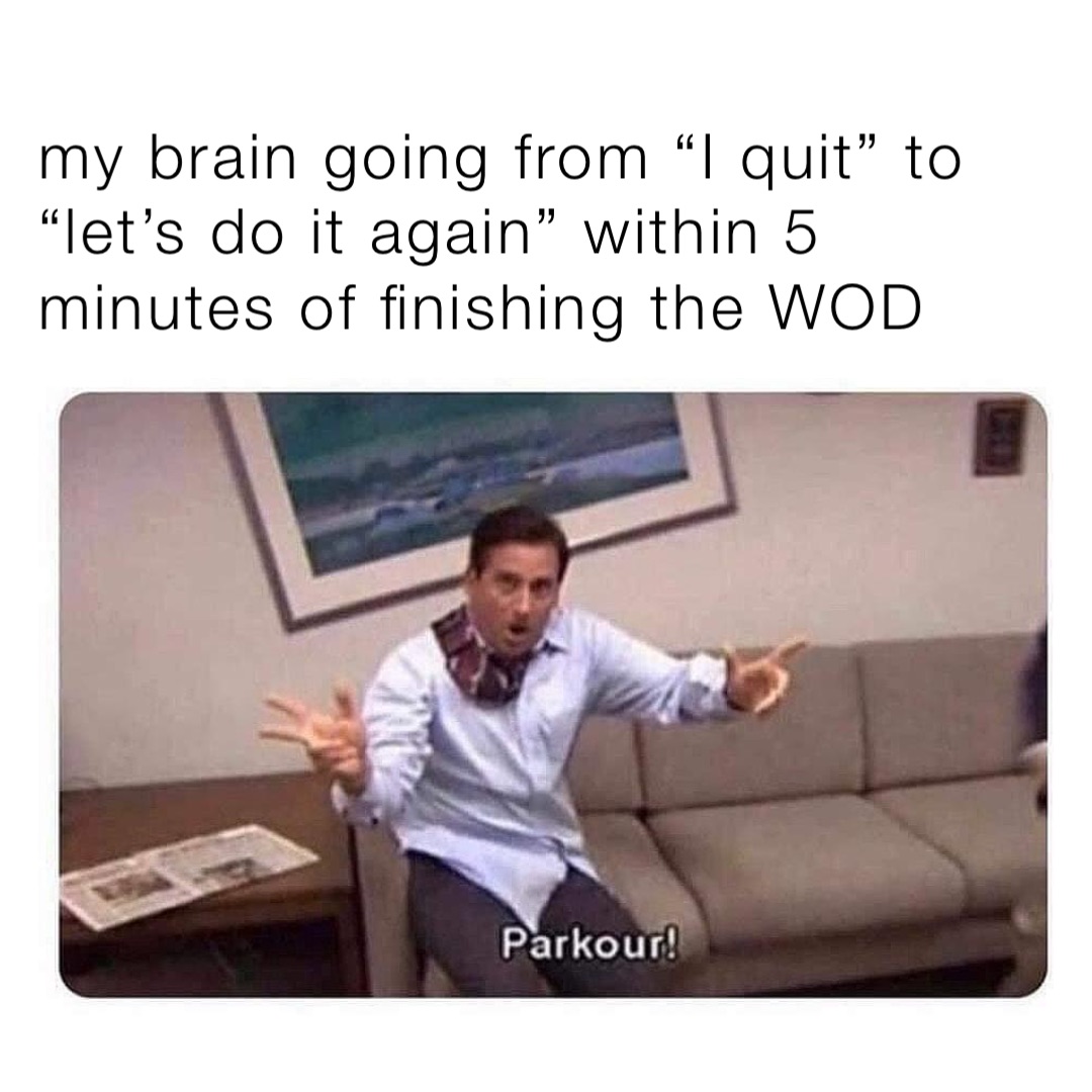 my brain going from “I quit” to “let’s do it again” within 5 minutes of finishing the WOD