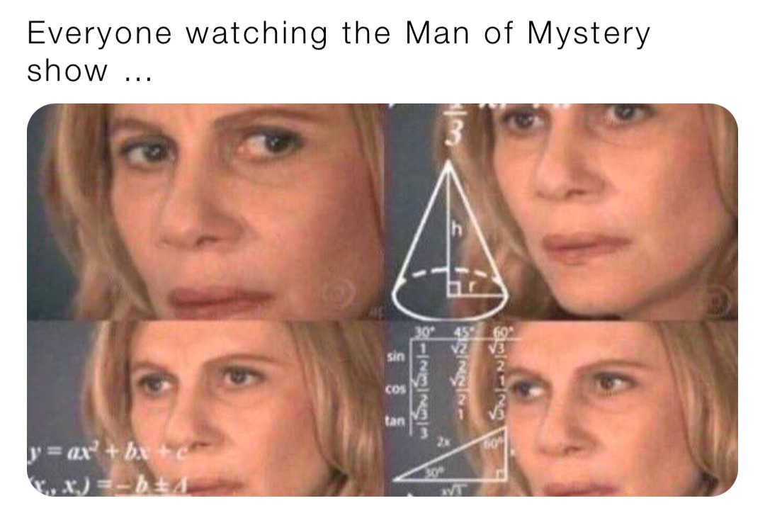 Everyone watching the Man of Mystery show …