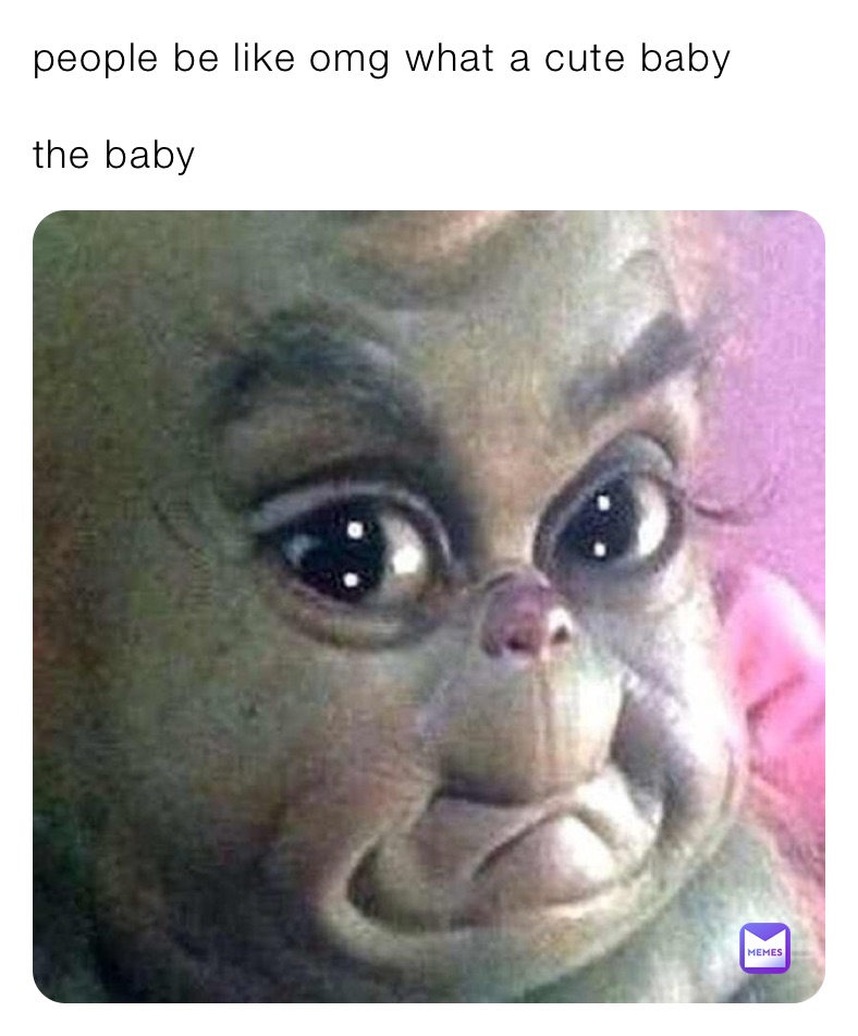 people be like omg what a cute baby

the baby