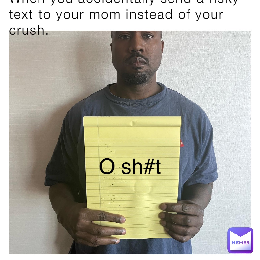 When you accidentally send a risky text to your mom instead of your crush. O sh#t