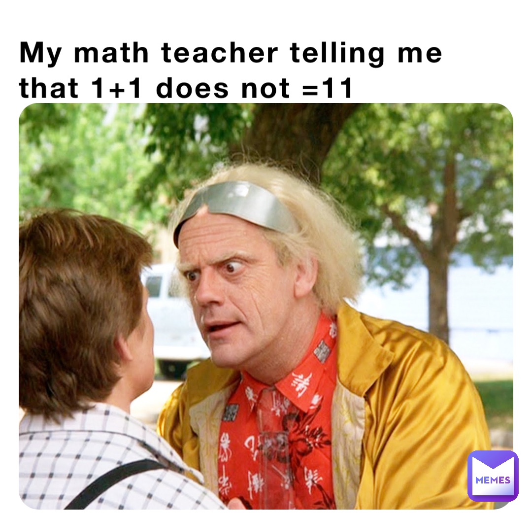 My math teacher telling me that 1+1 does not =11