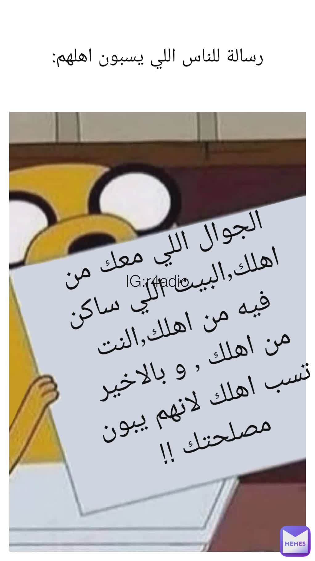 رسالة للناس اللي يسبون اهلهم: IG:r4adio الجوال اللي معك من اهلك٫البيت اللي ساكن فيه من اهلك٫النت من اهلك ٫ و بالاخير تسب اهلك لانهم يبون مصلحتك !!
