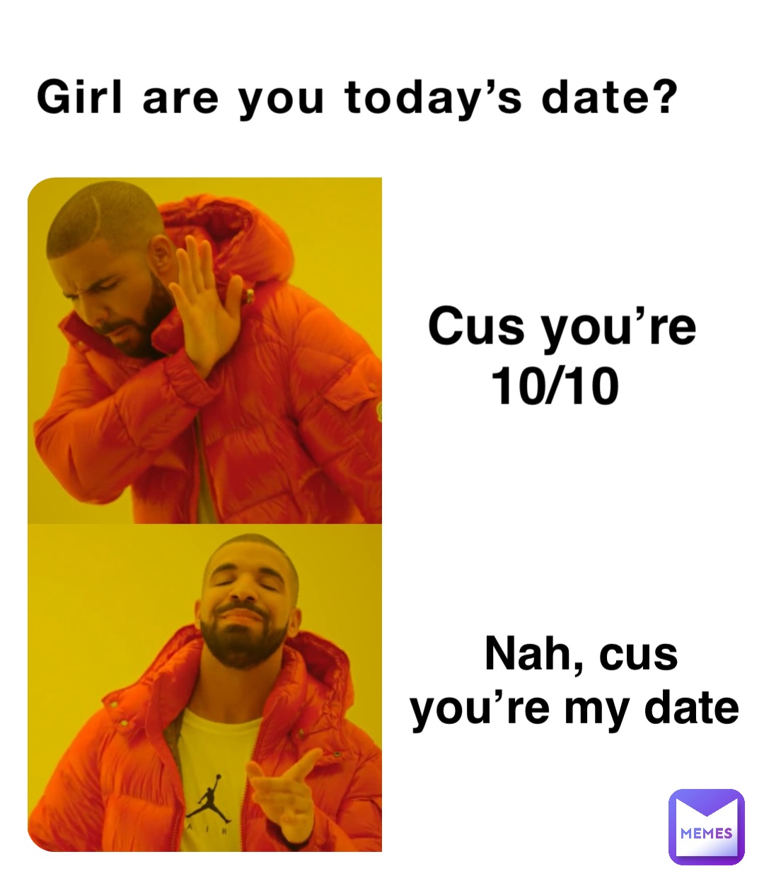 girl-are-you-today-s-date-nah-cus-you-re-my-date-cus-you-re-10-10