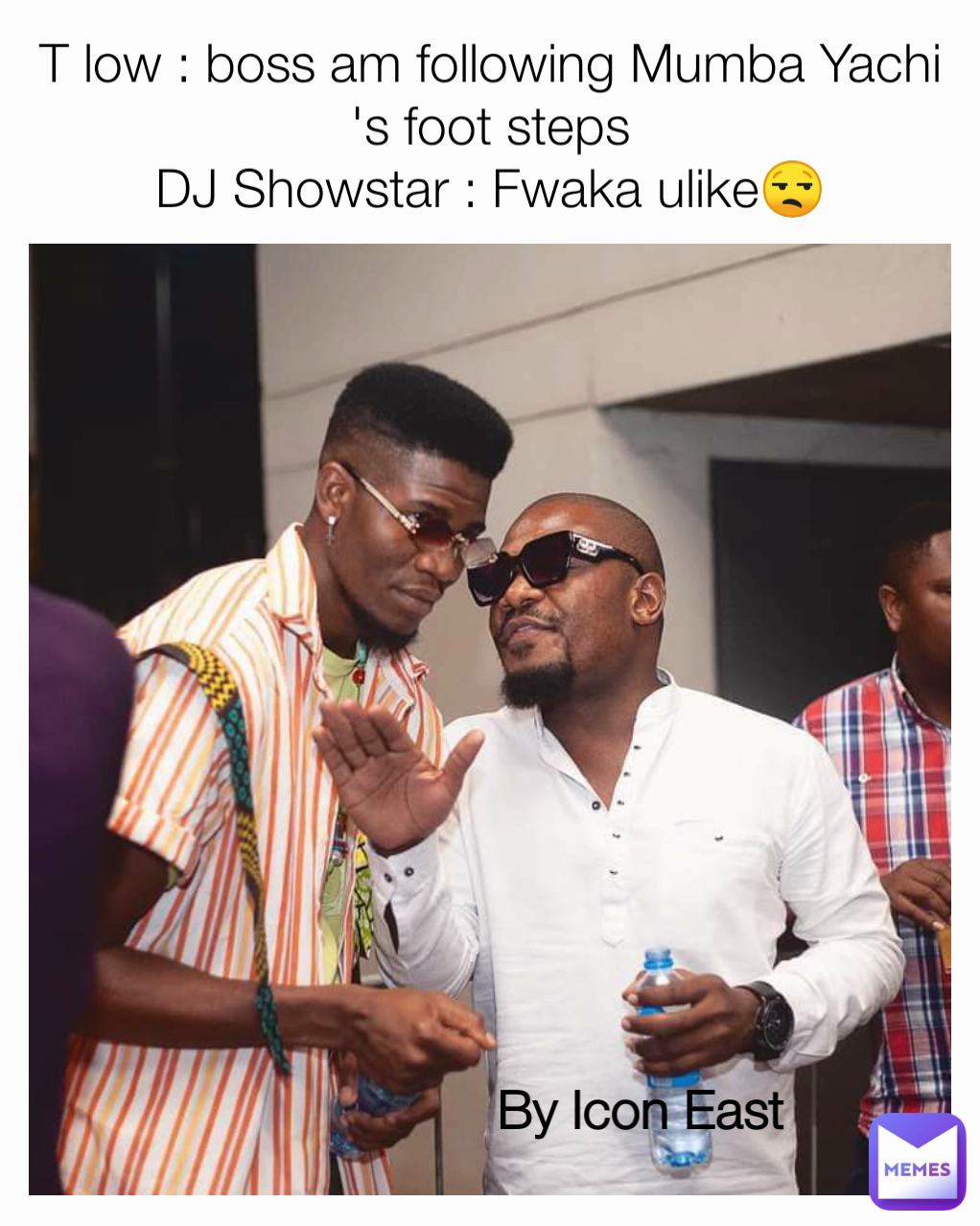 T low : boss am following Mumba Yachi 's foot steps
DJ Showstar : Fwaka ulike😒 By Icon East 