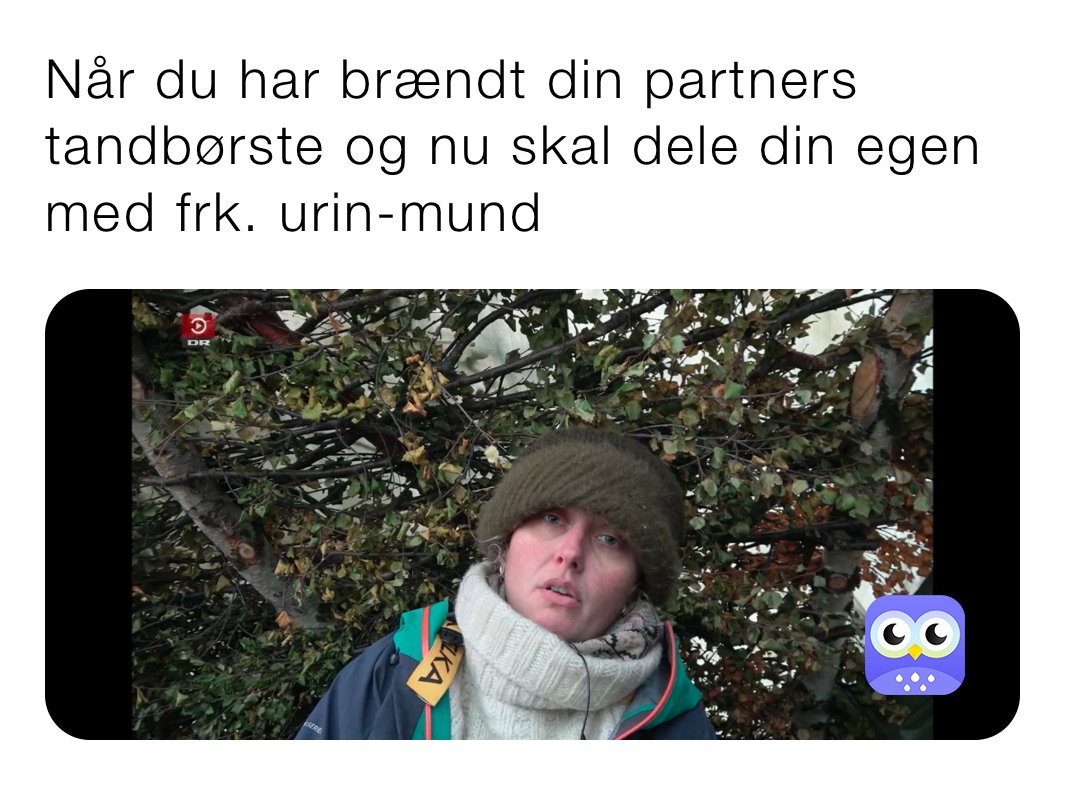 Når du har brændt din partners tandbørste og nu skal dele din egen med frk. urin-mund