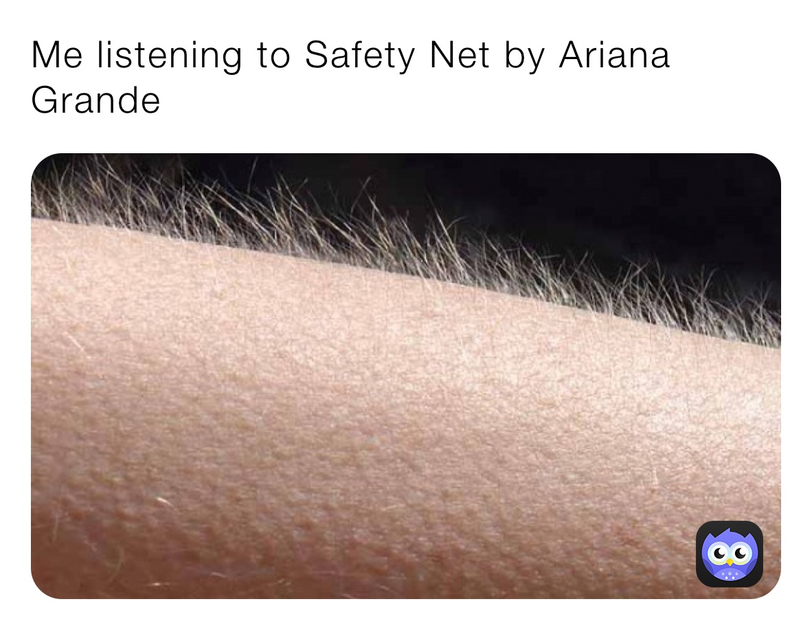 Me listening to Safety Net by Ariana Grande 