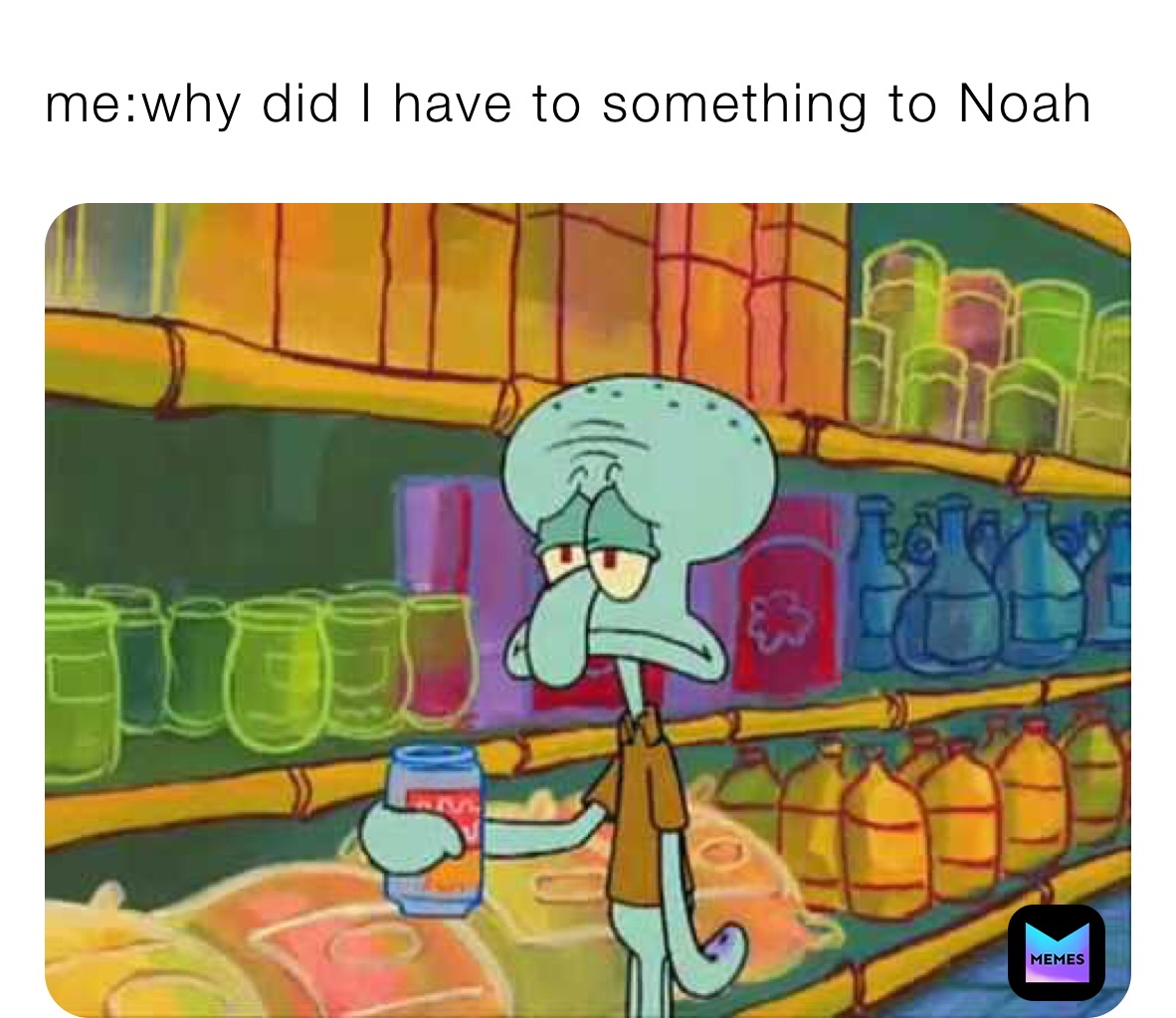 me:why did I have to something to Noah 