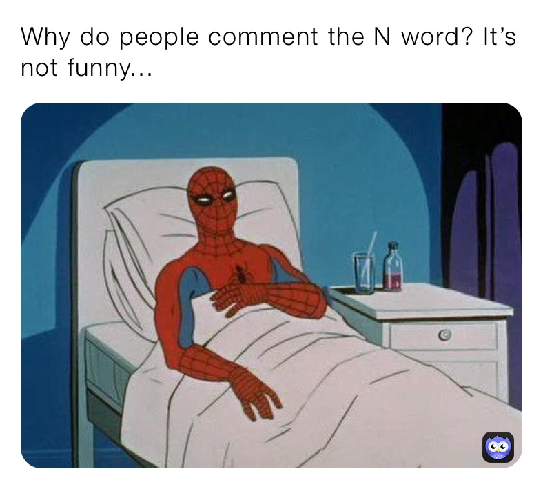 Why do people comment the N word? It’s not funny...