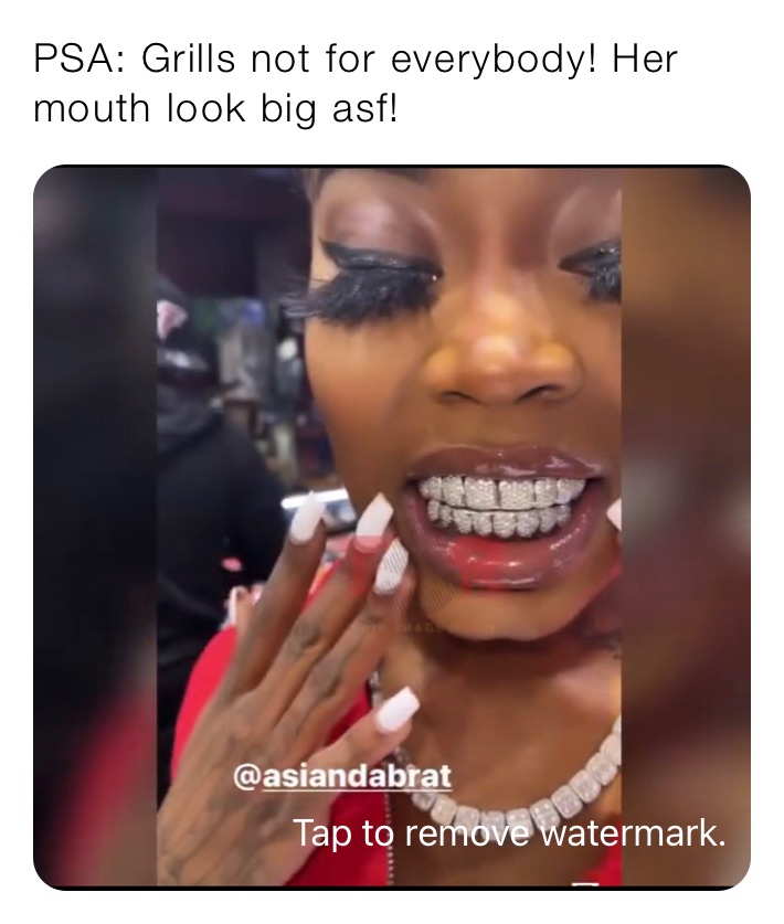 PSA: Grills not for everybody! Her mouth look big asf!