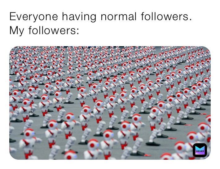 Everyone having normal followers.
My followers: 