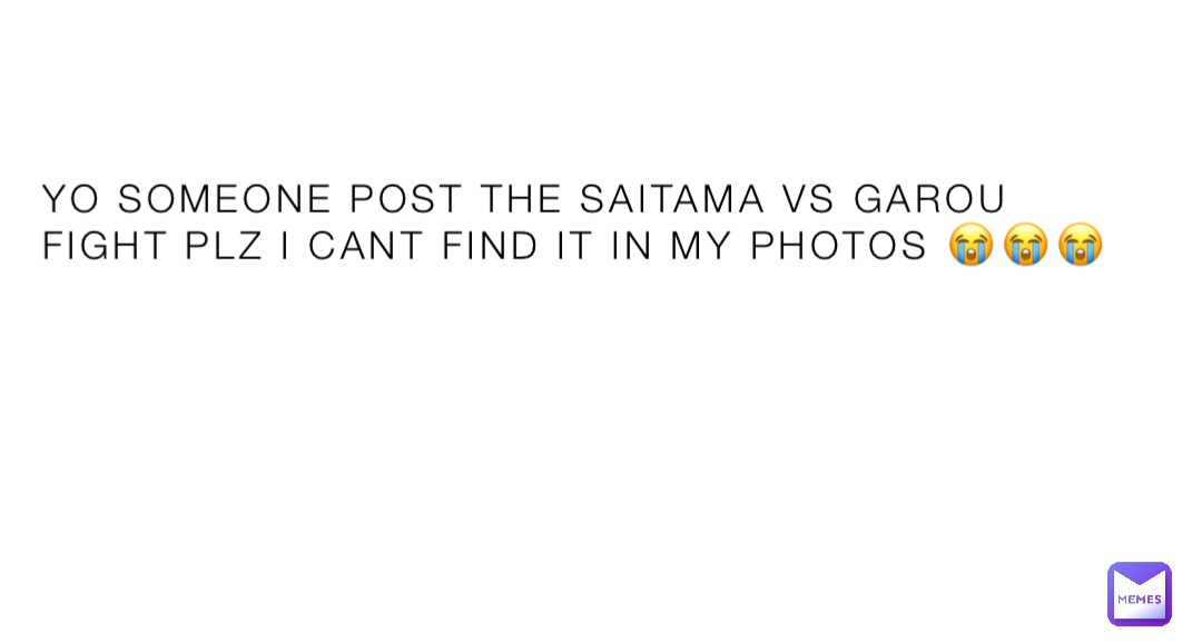 YO SOMEONE POST THE SAITAMA VS GAROU FIGHT PLZ I CANT FIND IT IN MY PHOTOS 😭😭😭