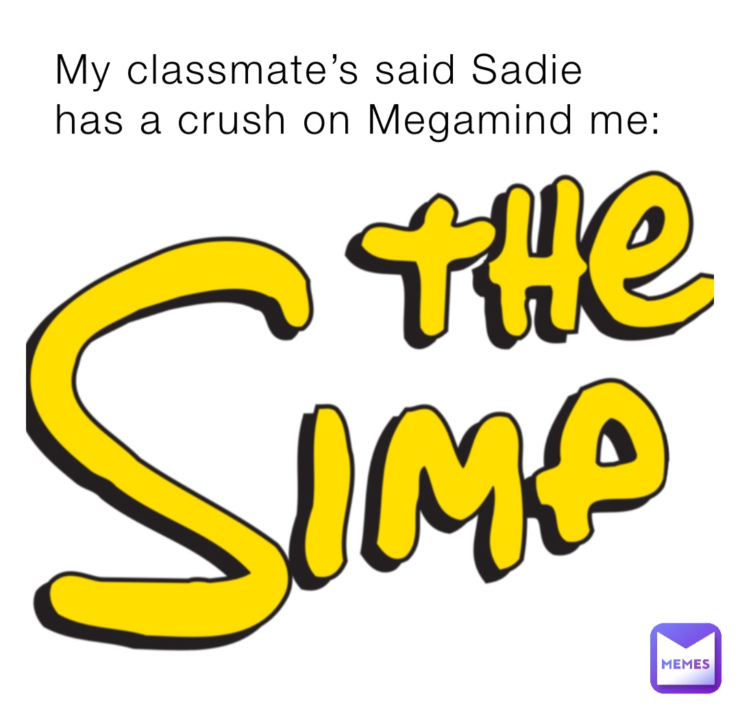My classmate’s said Sadie has a crush on Megamind me: