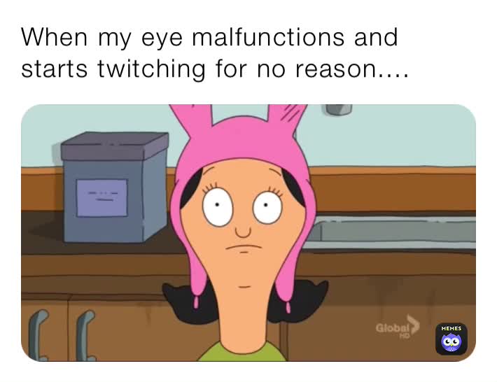 When my eye malfunctions and starts twitching for no reason.... Maze