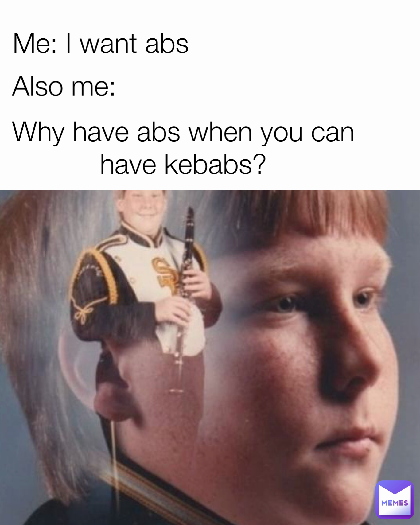 Me: I want abs Why have abs when you can have kebabs? Also me: