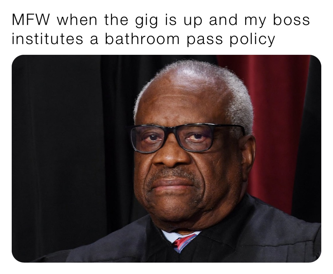 MFW when the gig is up and my boss institutes a bathroom pass policy