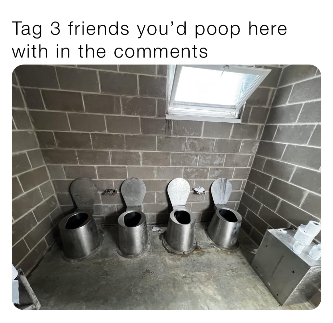 Tag 3 friends you’d poop here with in the comments