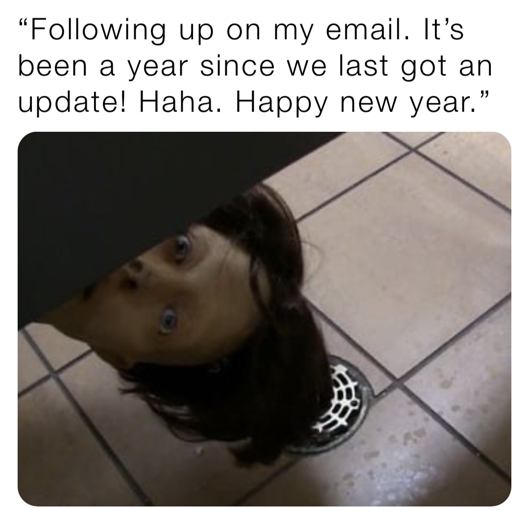 “Following up on my email. It’s been a year since we last got an update! Haha. Happy new year.”