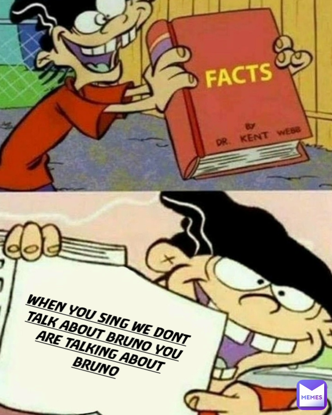 WHEN YOU SING WE DONT TALK ABOUT BRUNO YOU ARE TALKING ABOUT BRUNO