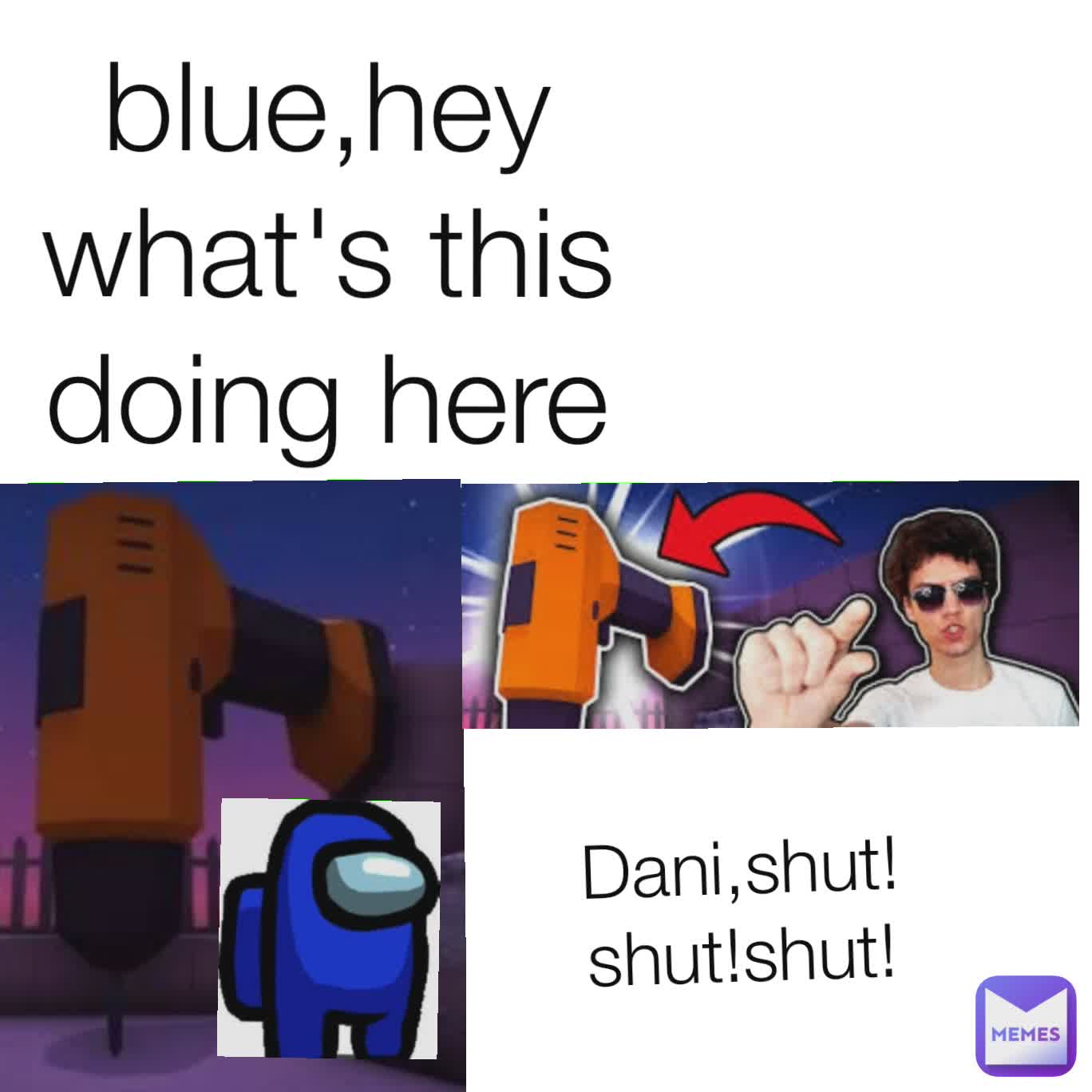 blue,hey what's this doing here Dani,shut!shut!shut!