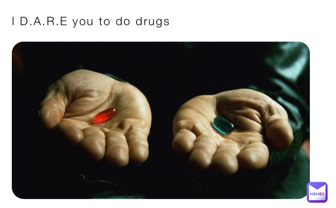 I D.A.R.E you to do drugs